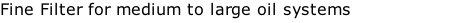 Fine Filter for medium to large oil systems